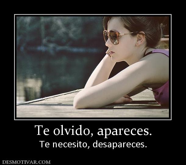 Te olvido, apareces. Te necesito, desapareces.