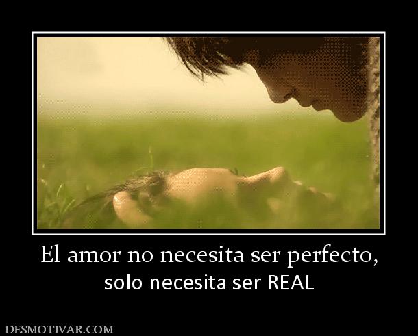El amor no necesita ser perfecto, solo necesita ser REAL