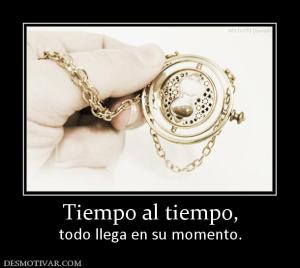 Tiempo al tiempo, todo llega en su momento.