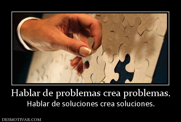 Hablar de problemas crea problemas. Hablar de soluciones crea soluciones.