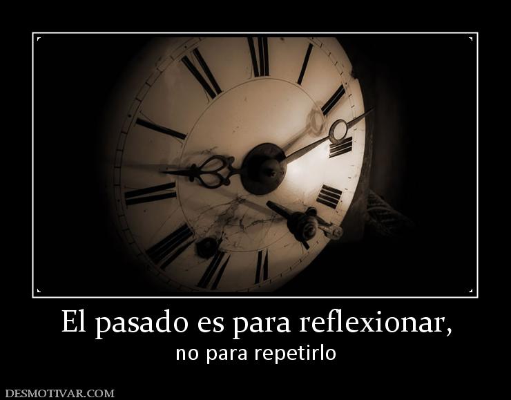 El pasado es para reflexionar, no para repetirlo