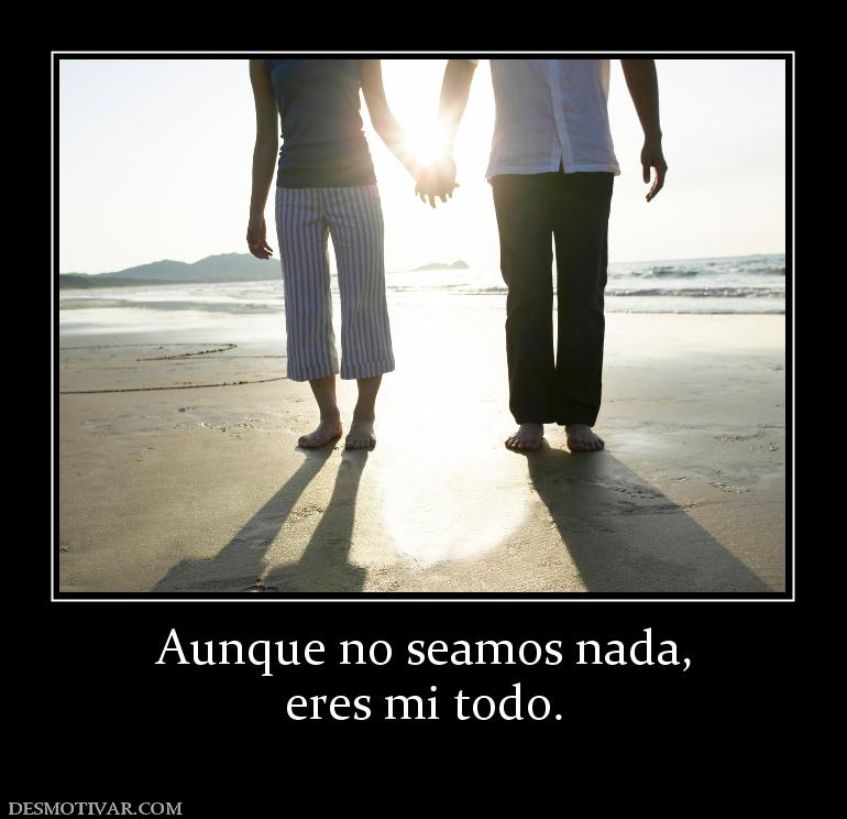 Aunque no seamos nada, eres mi todo.