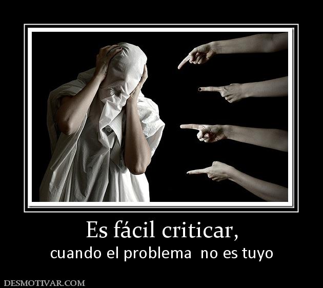 Es fácil criticar, cuando el problema  no es tuyo