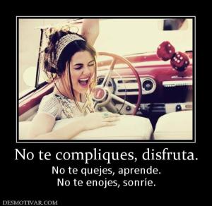No te compliques, disfruta. No te quejes, aprende. No te enojes, sonríe.