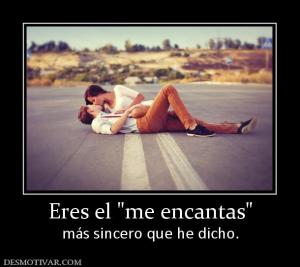 Eres el  más sincero que he dicho.