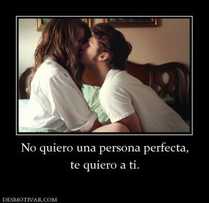 No quiero una persona perfecta, te quiero a ti.
