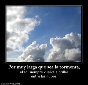 Por muy larga que sea la tormenta, el sol siempre vuelve a brillar entre las nubes.