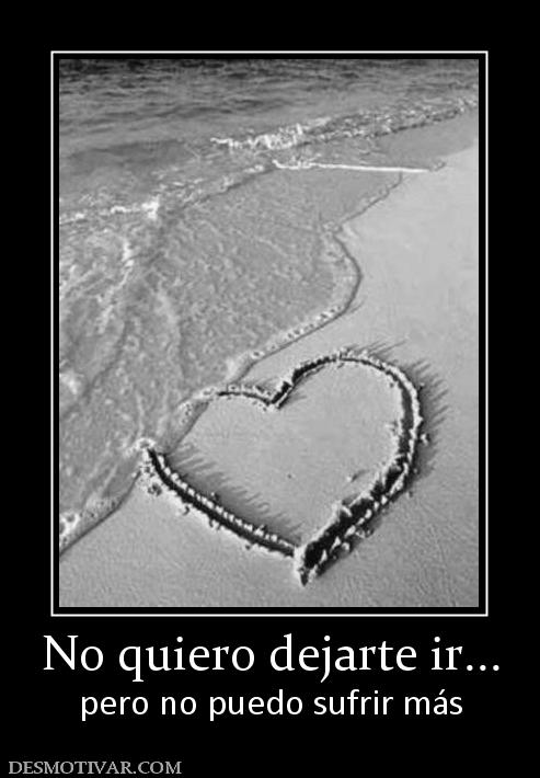 No quiero dejarte ir... pero no puedo sufrir más