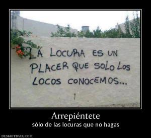 Arrepiéntete sólo de las locuras que no hagas