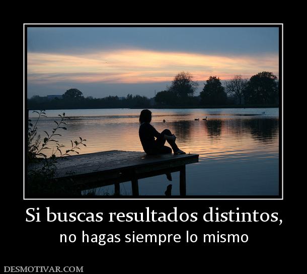 Si buscas resultados distintos, no hagas siempre lo mismo