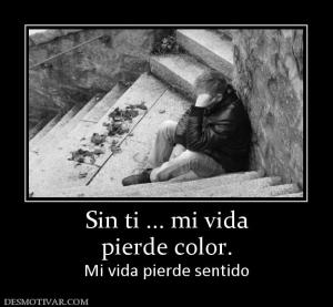 Sin ti ... mi vida pierde color. Mi vida pierde sentido