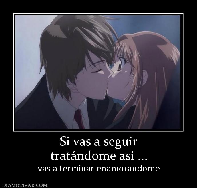 Si vas a seguir tratándome asi ... vas a terminar enamorándome