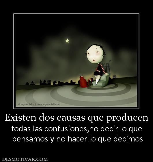 Existen dos causas que producen todas las confusiones,no decir lo que  pensamos y no hacer lo que decimos