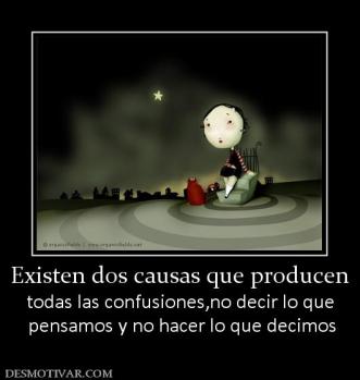 Existen dos causas que producen todas las confusiones,no decir lo que  pensamos y no hacer lo que decimos