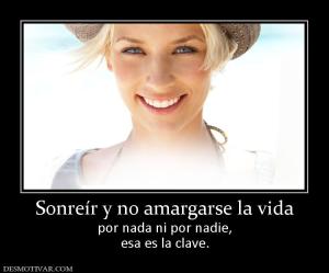 Sonreír y no amargarse la vida por nada ni por nadie, esa es la clave.
