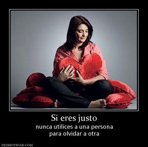 Si eres justo nunca utilices a una persona para olvidar a otra
