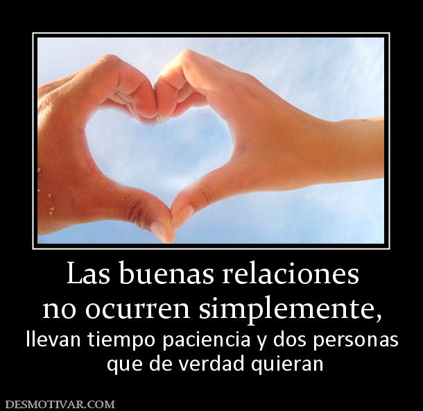 Las buenas relaciones no ocurren simplemente, llevan tiempo paciencia y dos personas  que de verdad quieran