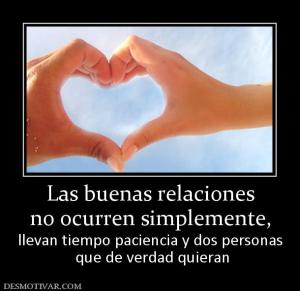 Las buenas relaciones no ocurren simplemente, llevan tiempo paciencia y dos personas  que de verdad quieran