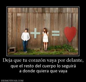 Deja que tu corazón vaya por delante, que el resto del cuerpo lo seguirá a donde quiera que vaya