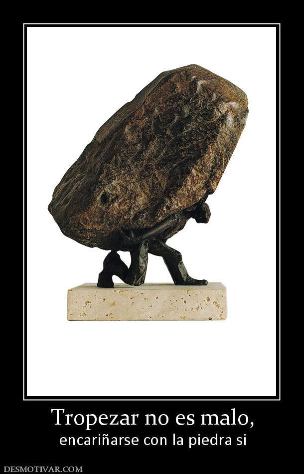 Tropezar no es malo, encariñarse con la piedra si