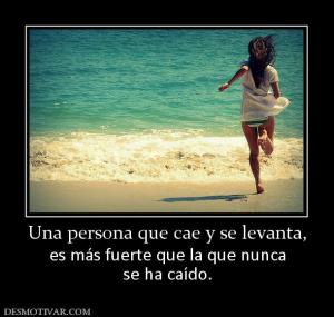 Una persona que cae y se levanta, es más fuerte que la que nunca se ha caído.