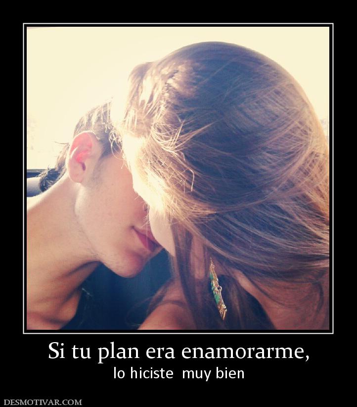 Si tu plan era enamorarme, lo hiciste  muy bien