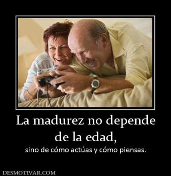 La madurez no depende de la edad, sino de cómo actúas y cómo piensas.