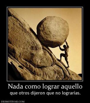 Nada como lograr aquello que otros dijeron que no lograrías.