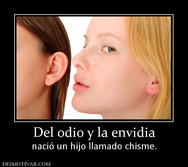 Del odio y la envidia nació un hijo llamado chisme.