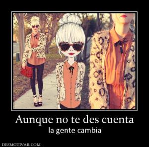 Aunque no te des cuenta la gente cambia