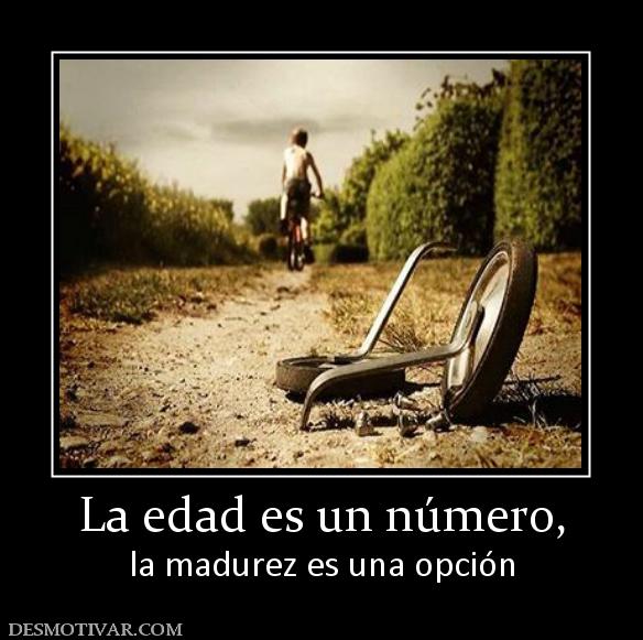 La edad es un número, la madurez es una opción