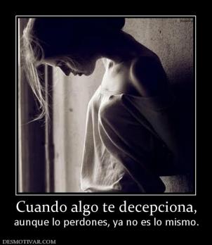 Cuando algo te decepciona, aunque lo perdones, ya no es lo mismo.