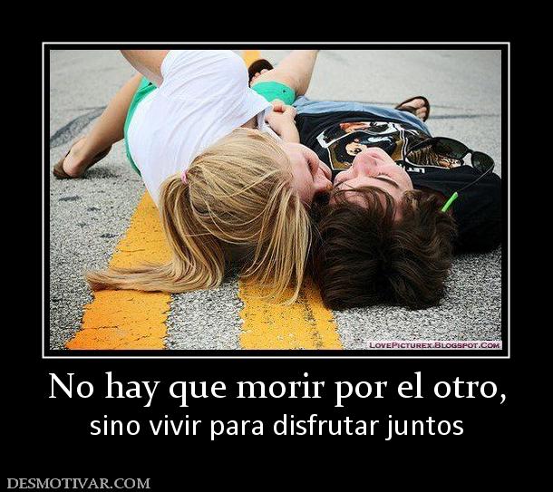 No hay que morir por el otro, sino vivir para disfrutar juntos