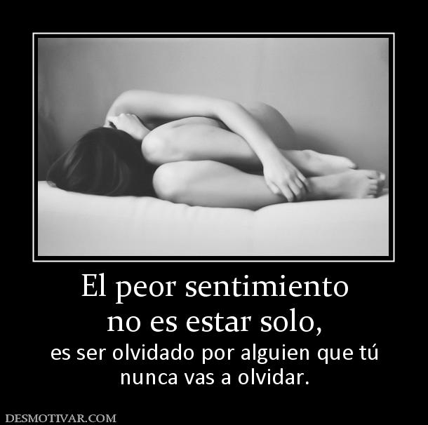 El peor sentimiento no es estar solo,  es ser olvidado por alguien que tú nunca vas a olvidar.