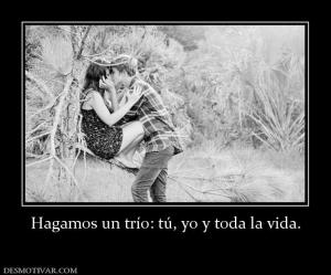 Hagamos un trío: tú, yo y toda la vida
