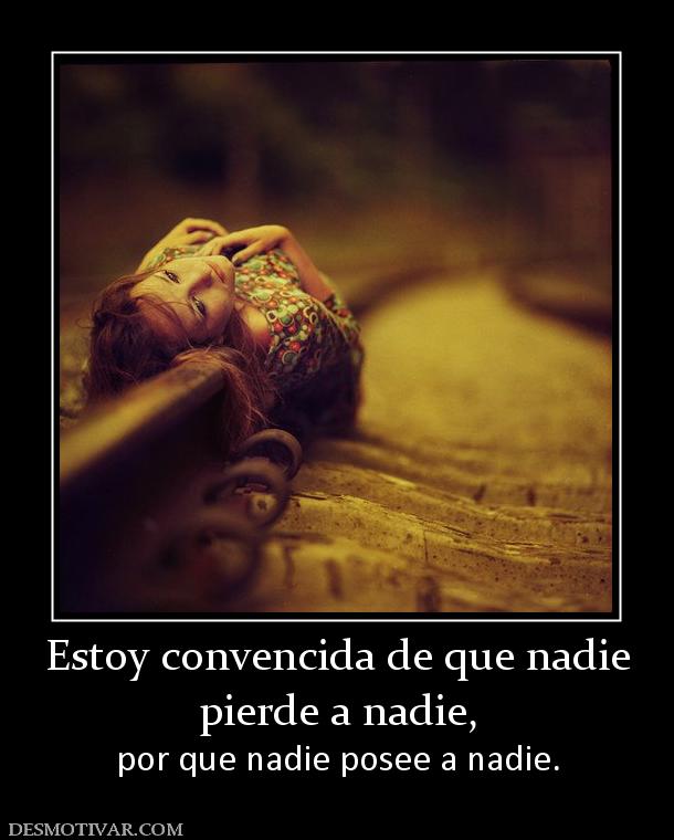 Estoy convencida de que nadie pierde a nadie,  por que nadie posee a nadie.