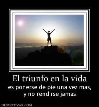 El triunfo en la vida es ponerse de pie una vez mas, y no rendirse jamas