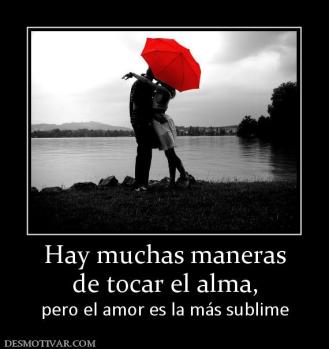 Hay muchas maneras de tocar el alma,  pero el amor es la más sublime