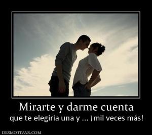 Mirarte y darme cuenta que te elegiría una y ... ¡mil veces más!
