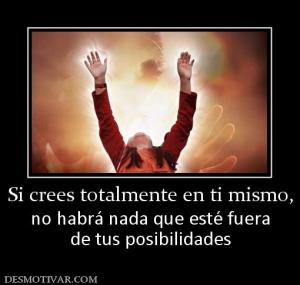 Si crees totalmente en ti mismo, no habrá nada que esté fuera de tus posibilidades