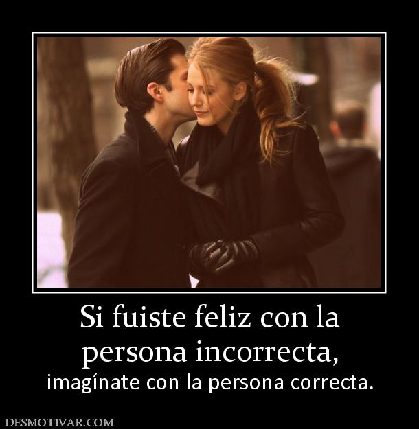 Si fuiste feliz con la persona incorrecta, imagínate con la persona correcta.