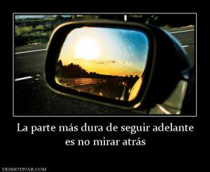 La parte más dura de seguir adelante es no mirar atrás