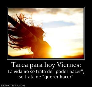 Tarea para hoy Viernes: La vida no se trata de  se trata de