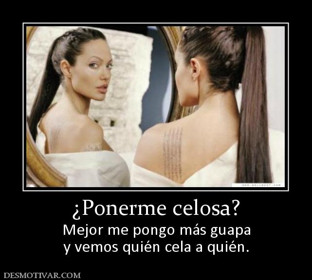 ¿Ponerme celosa? Mejor me pongo más guapa y vemos quién cela a quién.