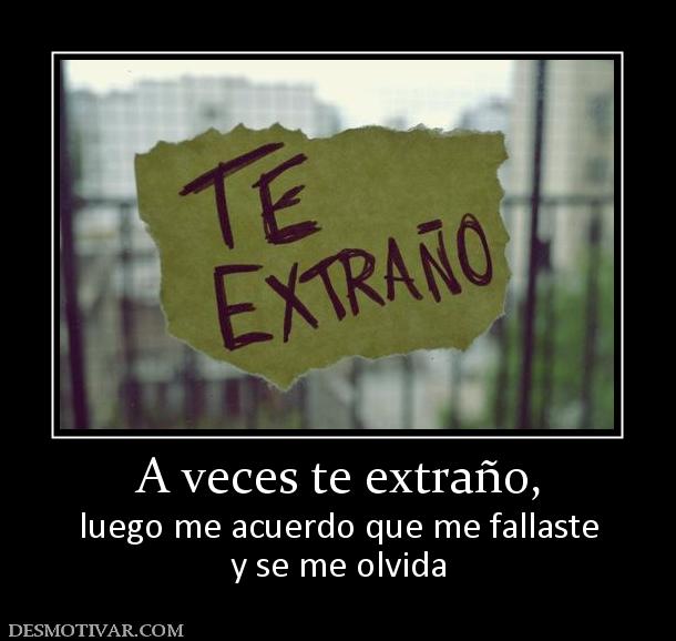 A veces te extraño, luego me acuerdo que me fallaste y se me olvida