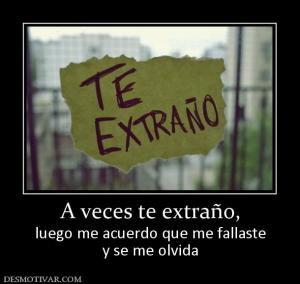 A veces te extraño, luego me acuerdo que me fallaste y se me olvida