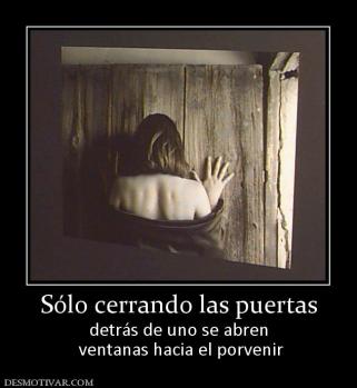 Sólo cerrando las puertas detrás de uno se abren  ventanas hacia el porvenir