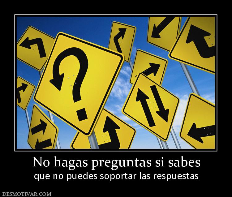 No hagas preguntas si sabes que no puedes soportar las respuestas