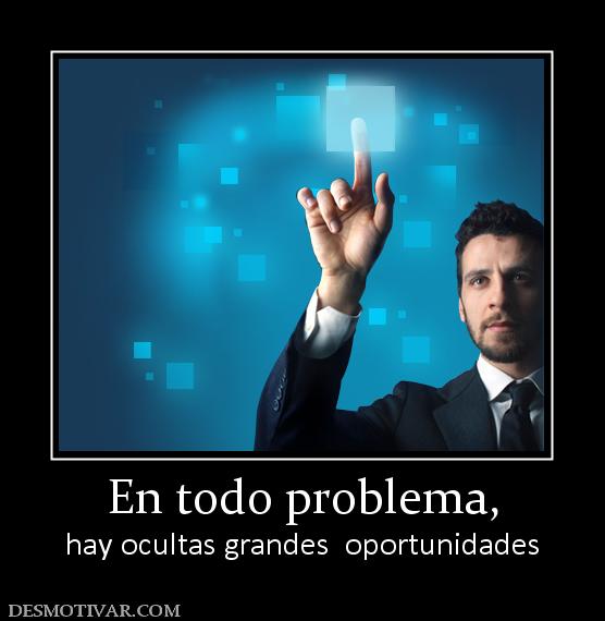 En todo problema, hay ocultas grandes  oportunidades