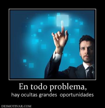 En todo problema, hay ocultas grandes  oportunidades